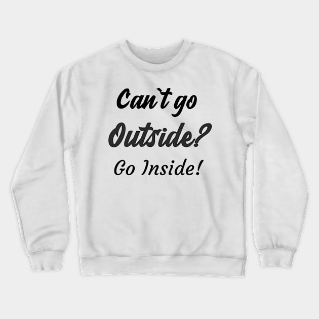 Can`t go outside? Go Inside! Crewneck Sweatshirt by Relaxing Positive Vibe